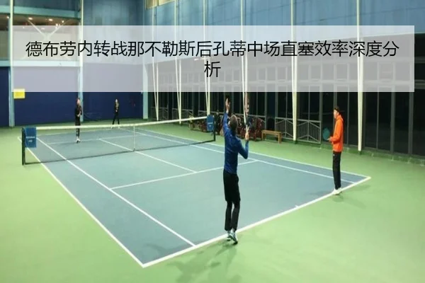 德布劳内转战那不勒斯后孔蒂中场直塞效率深度分析