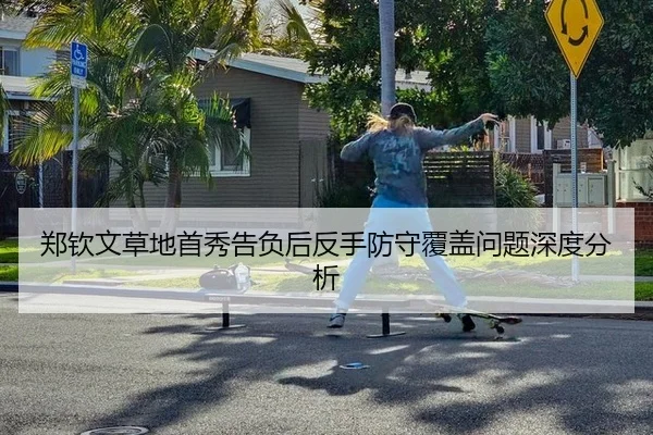 郑钦文草地首秀告负后反手防守覆盖问题深度分析（MKSports）